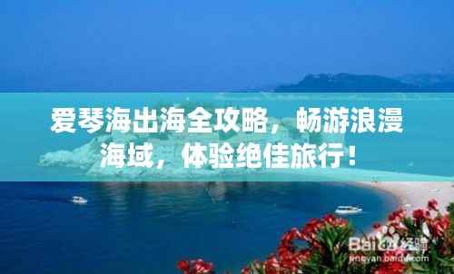 爱琴海出海全攻略,畅游浪漫海域,体验绝佳旅行!