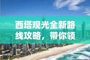 西塔观光全新路线攻略,带你领略绝美风景!