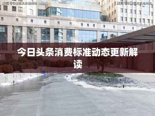 今日头条消费标准动态更新解读