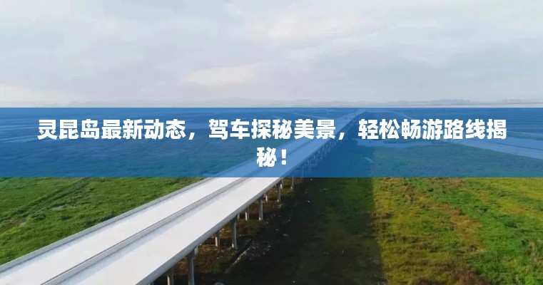 灵昆岛最新动态,驾车探秘美景,轻松畅游路线揭秘!