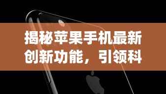 揭秘苹果手机最新创新功能,引领科技潮流的革新之处