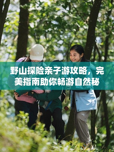 野山探险亲子游攻略,完美指南助你畅游自然秘境!