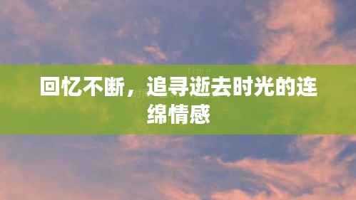 回忆不断,追寻逝去时光的连绵情感