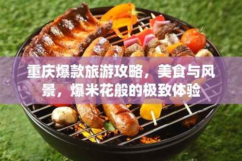 重庆爆款旅游攻略,美食与风景,爆米花般的极致体验