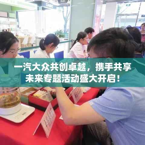 一汽大众共创卓越,携手共享未来专题活动盛大开启!