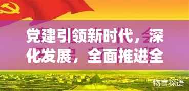 党建引领新时代,深化发展,全面推进全面党建新闻头条