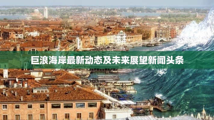 巨浪海岸最新动态及未来展望新闻头条