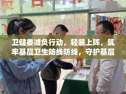卫健委减负行动,轻装上阵,筑牢基层卫生防线防线,守护基层健康防线!