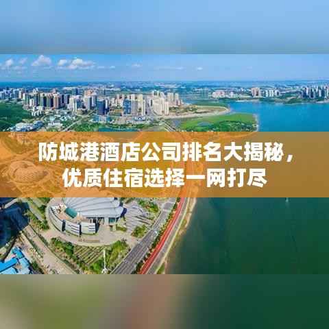 防城港酒店公司排名大揭秘,优质住宿选择一网打尽