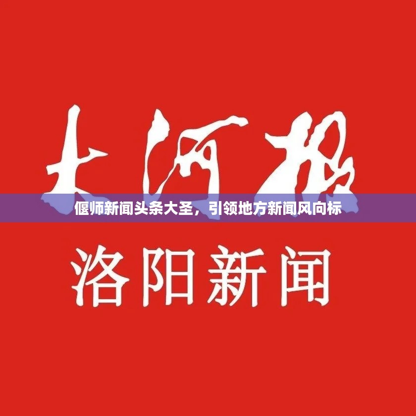 偃师新闻头条大圣,引领地方新闻风向标