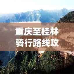 重庆至桂林骑行路线攻略,最新骑行路线推荐,畅游山水间!