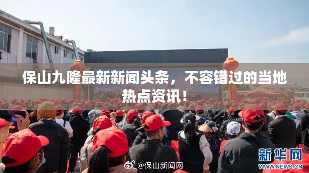 保山九隆最新新闻头条,不容错过的当地热点资讯!